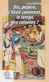 Dis, pépère, c'était comment, le temps des colonies ? : pièce en deux actes et un épilogue - Alain Ruscio