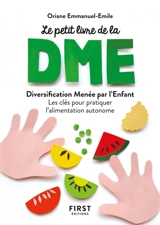 Le petit livre de la DME : diversification alimentaire menée par l'enfant : les clés pour pratiquer l'alimentation autonome - Oriane Emmanuel-Emile