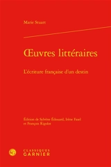 Oeuvres littéraires : l'écriture française d'un destin - Marie Stuart