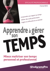 Apprendre à gérer son temps : mieux maîtriser son temps personnel et professionnel : comprendre son rapport au temps, utiliser des outils performants, gagner en efficacité et en sérénité - Chantal Rens