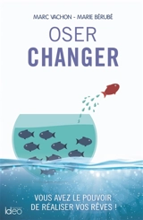 Oser changer : vous avez le pouvoir de réaliser vos rêves ! - Marc Vachon