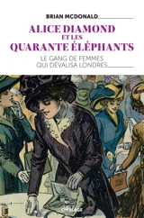 Alice Diamond et les Quarante éléphants : le gang de femmes qui dévalisa Londres - Brian McDonald