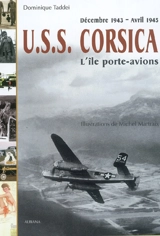 USS Corsica. Vol. 1. L'île porte-avions : décembre 1943-avril 1945 - Dominique Taddei