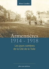 Armentières 1914-1918 : les jours sombres de la cité de la toile - Hans Landler