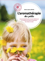 L'aromathérapie des petits : huiles essentielles, huiles végétales et hydrolats pour les enfants de 3 mois à 10 ans - Anne-Laure Jaffrelo