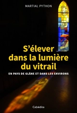 S'élever dans la lumière du vitrail : en pays de Glâne et dans les environs - Martial Python