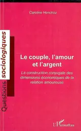 Le couple, l'amour et l'argent : la construction conjugale des dimensions économiques de la relation amoureuse - Caroline Henchoz