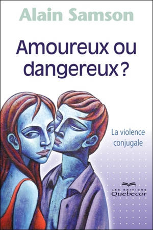Amoureux ou dangereux ? : la violence conjugale - Alain Samson