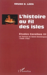 L'histoire au fil des isles : études caraïbes. Vol. 3. La Tortue et Saint-Domingue, 1630-1703 - Oruno Denis Lara