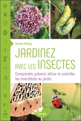 Jardiner avec les insectes : comprendre, prévenir, attirer et contrôler les invertébrés au jardin - Vincent Albouy