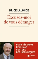 Excusez-moi de vous déranger : pour défendre le climat, sortons des idées reçues - Brice Lalonde