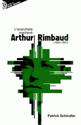 Arthur Rimbaud ou L'anarchiste inachevé - Patrick Schindler