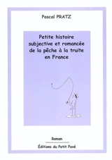 Petite histoire subjective et romancée de la pêche à la truite en France - Pascal Pratz