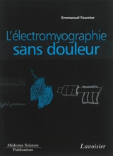 Electromyographie. Vol. 1. L'électromyographie sans douleur : principes et précautions techniques de l'examen - Emmanuel Fournier
