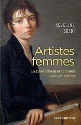 Artistes femmes : la parenthèse enchantée : XVIIIe-XIXe siècles - Séverine Sofio