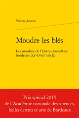 Moudre les blés : les moulins de l'Entre-Deux-Mers bordelais (XIe-XVIIIe siècle) - Vincent Joineau