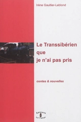 Le transsibérien que je n'ai pas pris : contes & nouvelles - Irène Gaultier-Leblond