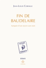 Fin de Baudelaire : autopsie d'une oeuvre sans nom - Jean-Louis Cornille