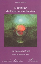 L'initiation de Faust et de Parzival : la quête du Graal : une voie moderne de connaissance et d'amour - Aminta Dupuis