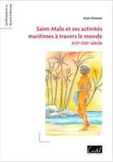 Saint-Malo et ses activités maritimes à travers le monde : XVIe-XIXe siècle - Alain Roman