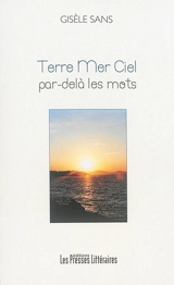 Terre, mer, ciel par-delà les mots : choix d'oeuvres écrites de 2001 à 2014 - Gisèle Sans
