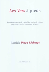 Les vers à pieds : poésies augmentées de grainailles, recettes de cuisine, épigrammes, petites annonces et fatrasies - Patrick Pérez-Sécheret