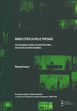 Habi(li)ter la ville-paysage : des ensembles pour la dignité de vivre... au plaisir de vivre ensemble : du logement digne à l'habitat stimulant, 15 textes sur l'architecture, la ville et le logement (2000-2018) - Manuel Gausa
