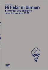 Ni fakir ni Birman : s'inventer une célébrité dans les années 1930 - Bertrand Tillier