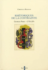 Rhétoriques de la contrainte : Georges Perec, l'OuLiPo - Christelle Reggiani