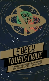 Le geek touristique : le guide des conventions, salons, restaurants, bars, boutiques... en France et dans le monde - Thibaud Villanova