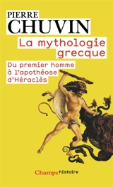 La mythologie grecque : du premier homme à l'apothéose d'Héraclès - Pierre Chuvin