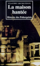 La maison hantée : histoire des poltergeists - Claude Lecouteux