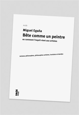 Bête comme un peintre ou Comment l'esprit vient aux artistes : artistes-philosophes, philosophes-artistes, ironistes et dandys - Miguel Egana