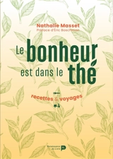 Le bonheur est dans le thé : recettes & voyages - Nathalie Masset