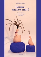 Louise, sauvez-moi ! : conversations avec Louise Bourgeois, 1988-2009 - Louise Bourgeois