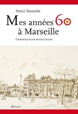 Mes années 60 à Marseille : chroniques en noir et blanc - Henri Dumolié