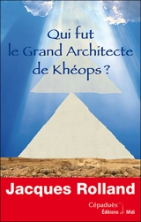 Qui fut le grand architecte de Khéops ? - Jacques Rolland