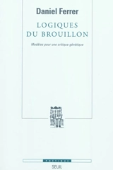 Logiques du brouillon : modèles pour une critique génétique - Daniel Ferrer