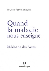 Quand la maladie nous enseigne : médecine des actes - Jean-Patrick Chauvin