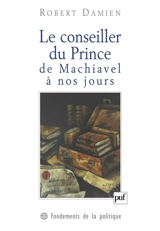 Le conseiller du prince, de Machiavel à nos jours : genèse d'une matrice démocratique - Robert Damien