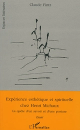 Expérience esthétique et spirituelle chez Henri Michaux : la quête d'un savoir et d'une posture - Claude Fintz