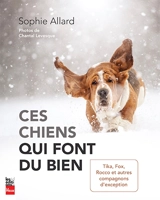 Ces chiens qui font du bien : Tika, Fox, Rocco et autres compagnons d'exception - Sophie Allard