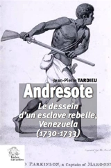Andresote : le dessein d'un esclave rebelle : Venezuela (1730-1733) - Jean-Pierre Tardieu