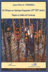 De l'Afrique aux Amériques Espagnoles XVe-XIXe siècles : utopies et réalités de l'esclavage - Jean-Pierre Tardieu