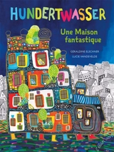 Hundertwasser : une maison fantastique - Géraldine Elschner