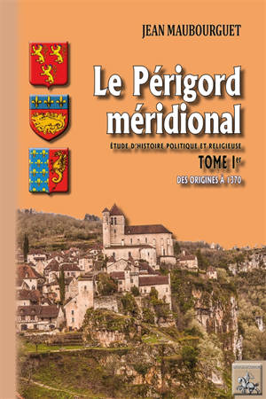 Le Périgord méridional : étude d'histoire politique et religieuse. Vol. 1. Des origines à l'an 1370 - Jean Maubourguet