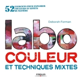 Labo couleur et techniques mixtes : 52 exercices pour explorer couleurs et effets de matière - Deborah Forman