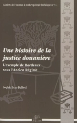 Une histoire de la justice douanière : l'exemple de Bordeaux sous l'Ancien Régime - Sophie Delbrel