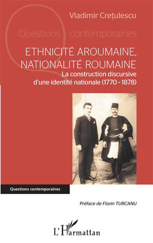 Ethnicité aroumaine, nationalité roumaine : la construction discursive d'une identité nationale (1770-1878) - Vladimir Cretulescu