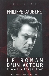 Le roman d'un acteur. Vol. 1. L'âge d'or - Philippe Caubère